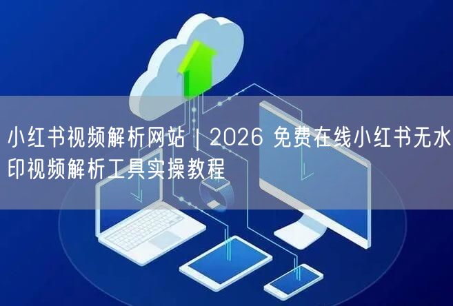 2026教程：免费在线小红书无水印视频解析工具实操