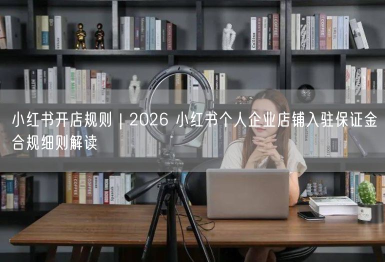 2026小红书开店规则：个人企业保证金&合规运营指南