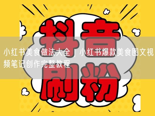 小红书美食做法攻略：爆款图文视频笔记创作教程