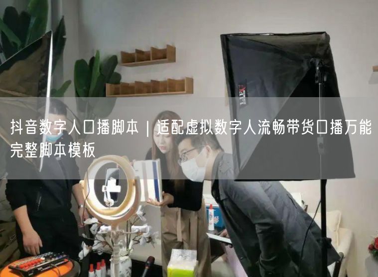 抖音数字人带货秘籍：虚拟数字人口播万能脚本模板