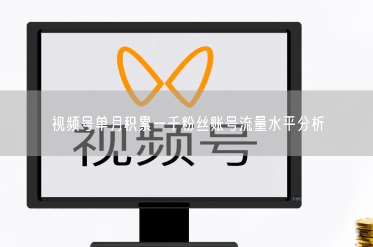 视频号单月千粉攻略：流量分析及涨粉避坑指南