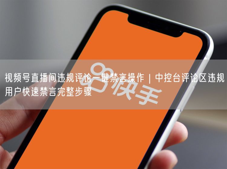 视频号直播间违规评论咋处理？中控台一键禁言步骤详解