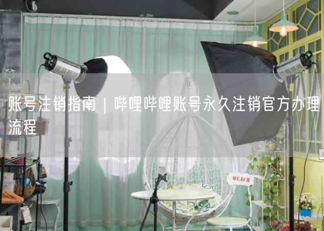 账号注销指南｜哔哩哔哩账号永久注销官方办理流程