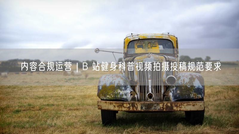 内容合规运营｜B 站健身科普视频拍摄投稿规范要求