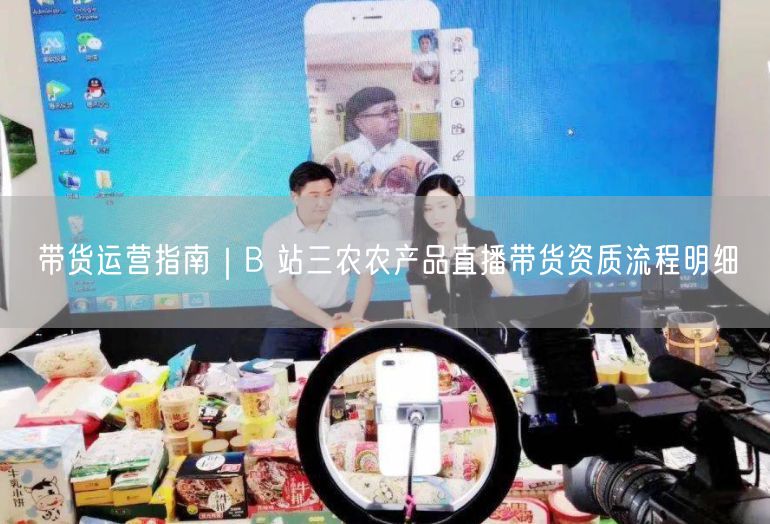 B站三农带货全攻略：资质、流程与运营技巧