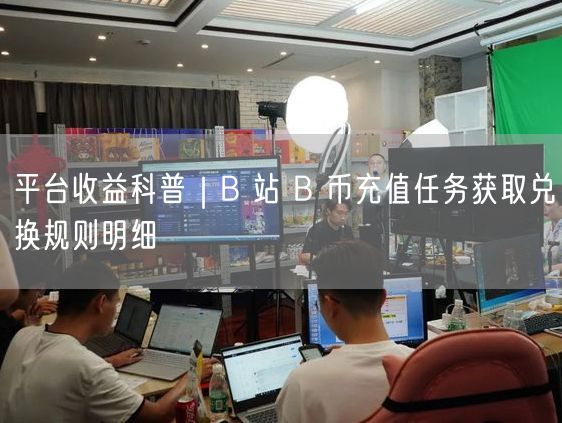 B站B币全攻略：充值、获取及兑换规则一网打尽