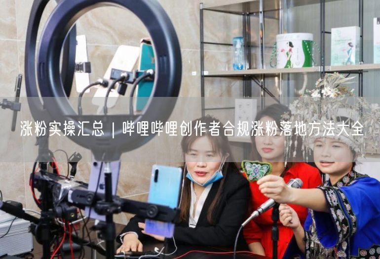 B站创作者必看：哔哩哔哩合规涨粉技巧全攻略