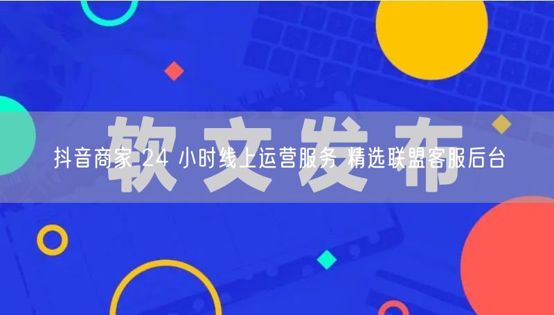 抖音商家必看：24小时运营+精选联盟后台提效