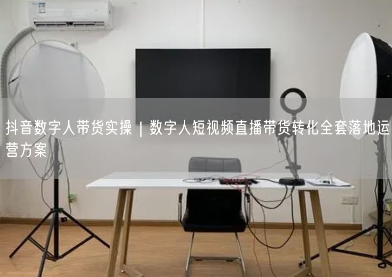抖音数字人带货实操｜数字人短视频直播带货转化全套落地运营方案