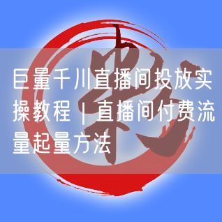 巨量千川直播间投放实操教程｜直播间付费流量起量方法