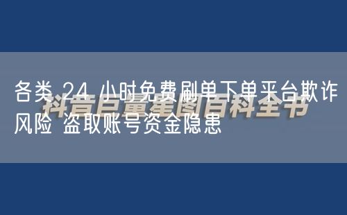 24小时免费刷单平台藏骗局，防账号盗取与欺诈风险