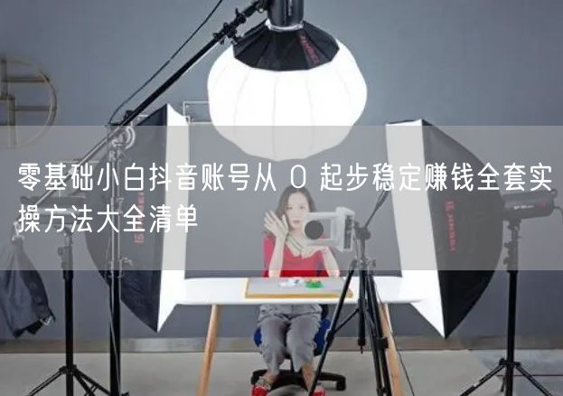 零基础小白必看！抖音账号起步赚钱实操稳定盈利法