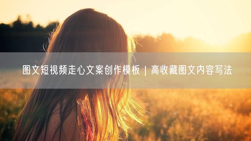 图文短视频走心文案模板：轻松打造高收藏内容写法