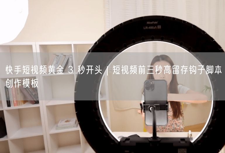 快手短视频必学：黄金3秒高留存钩子脚本创作模板