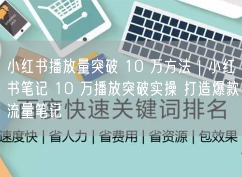 小红书播放量破10万秘籍：优化笔记，打造爆款流量