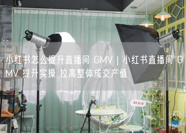 小红书直播间GMV提升秘籍：选品+互动+流量转化