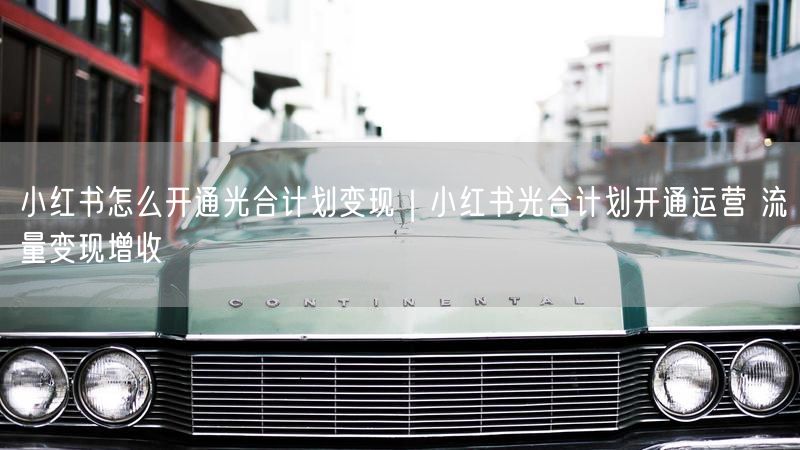 小红书光合计划：开通流程、流量运营与增收技巧全解