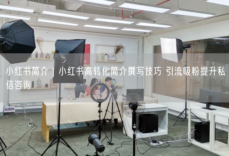 小红书简介｜小红书高转化简介撰写技巧 引流吸粉提升私信咨询
