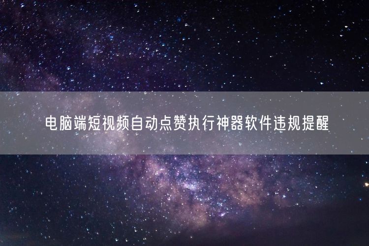 电脑端短视频自动点赞软件：违规风险与平台规则警示