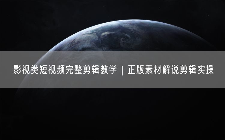 影视类短视频完整剪辑教学｜正版素材解说剪辑实操