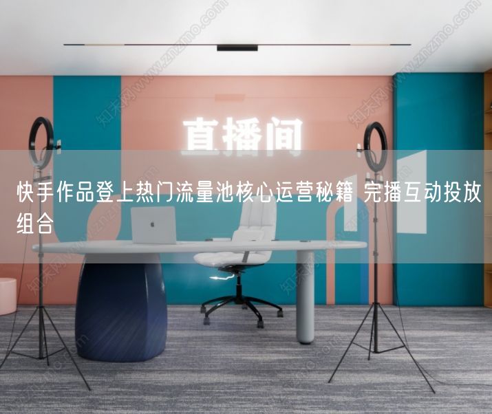 快手热门流量池揭秘：完播互动优化+精准投放策略