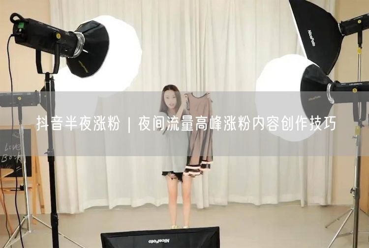 抖音半夜涨粉｜夜间流量高峰涨粉内容创作技巧