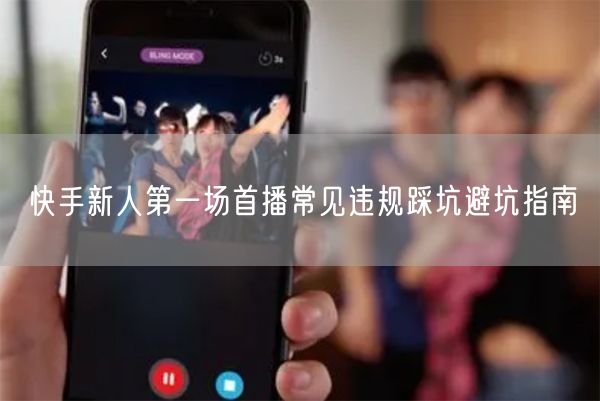 快手新人第一场首播常见违规踩坑避坑指南