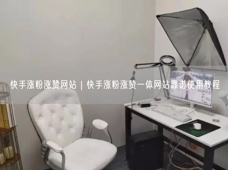 快手涨粉涨赞网站｜快手涨粉涨赞一体网站靠谱使用教程