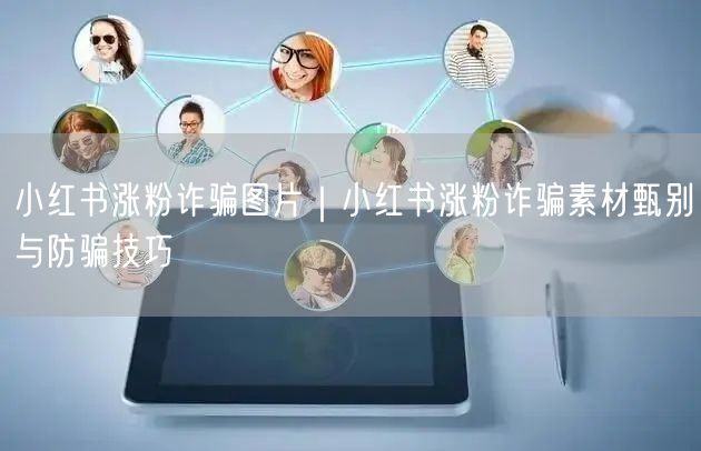 小红书涨粉诈骗图片｜小红书涨粉诈骗素材甄别与防骗技巧