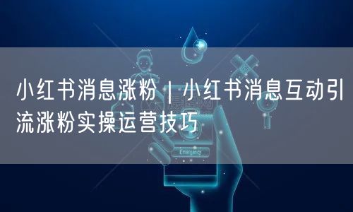 小红书消息涨粉｜小红书消息互动引流涨粉实操运营技巧