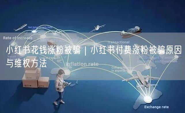 小红书付费涨粉陷阱揭秘：被骗原因与维权方法