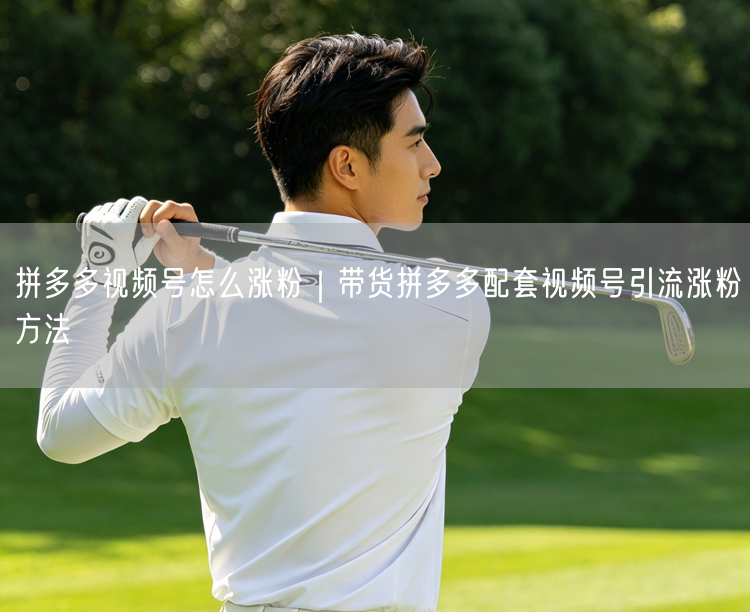 拼多多视频号怎么涨粉｜带货拼多多配套视频号引流涨粉方法