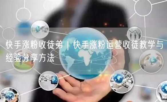 快手涨粉收徒弟｜快手涨粉运营收徒教学与经验分享方法