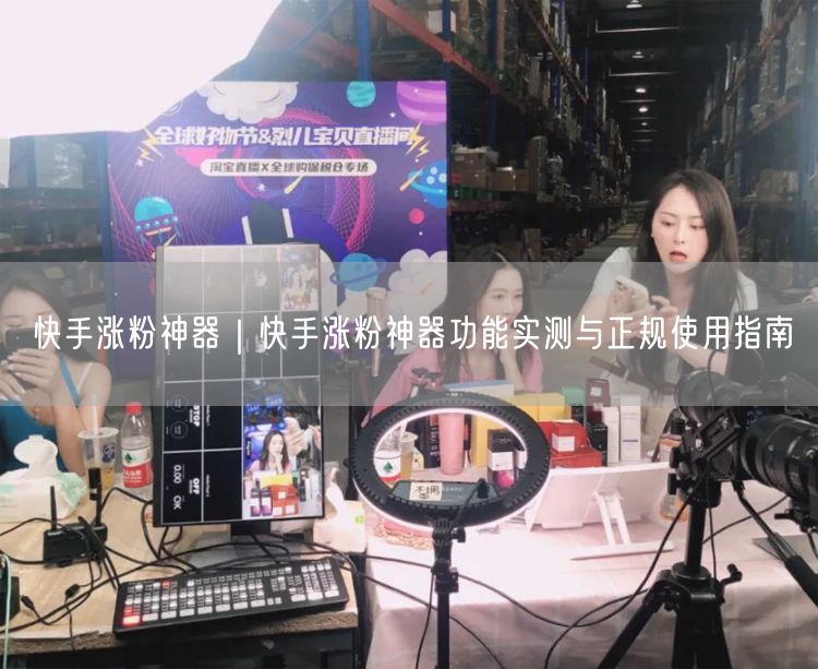 快手涨粉神器｜快手涨粉神器功能实测与正规使用指南