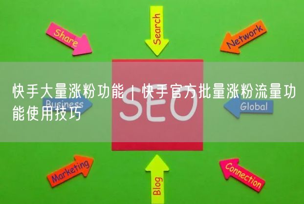 快手大量涨粉功能｜快手官方批量涨粉流量功能使用技巧