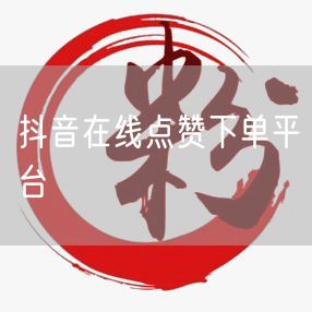 抖音在线点赞下单平台