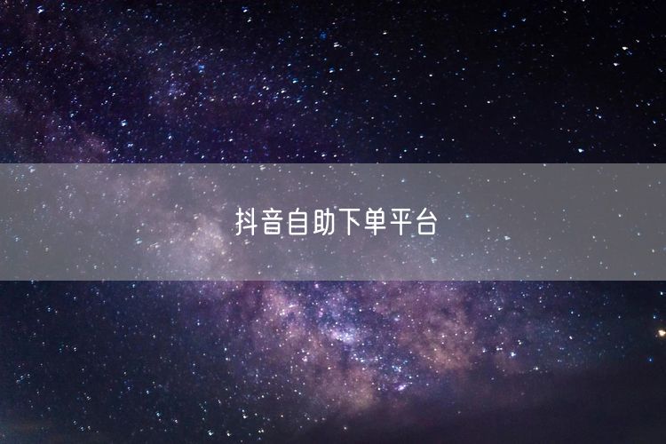 抖音自助下单平台