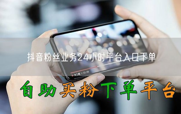 抖音粉丝业务24小时平台入口下单