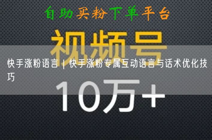快手涨粉语言｜快手涨粉专属互动语言与话术优化技巧
