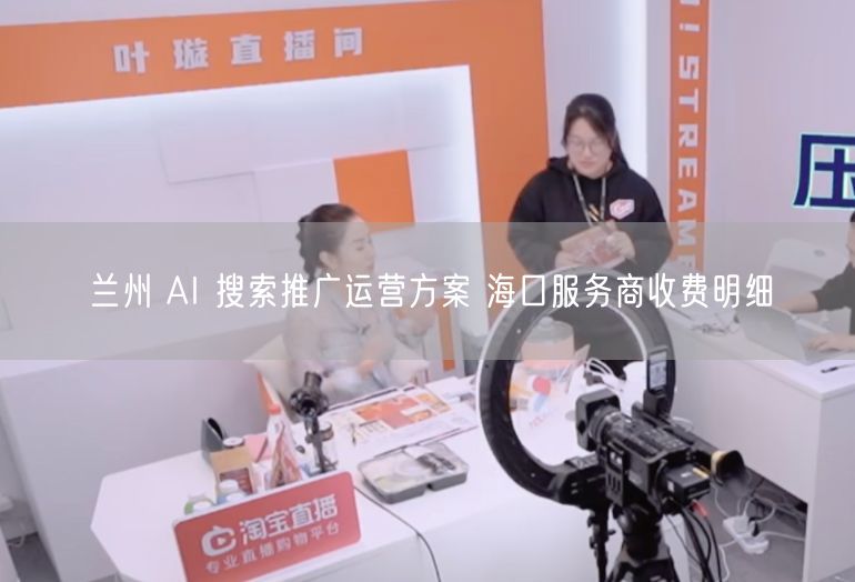 兰州 AI 搜索推广运营方案 海口服务商收费明细