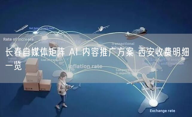 长春自媒体矩阵 AI 内容推广方案 西安收费明细一览