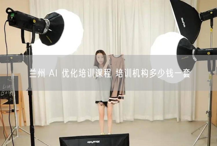 兰州 AI 优化培训课程 培训机构多少钱一套