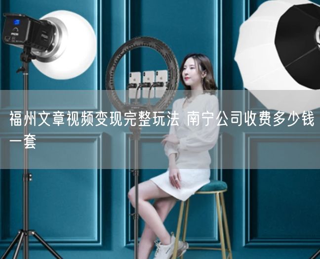 福州文章视频变现完整玩法 南宁公司收费多少钱一套