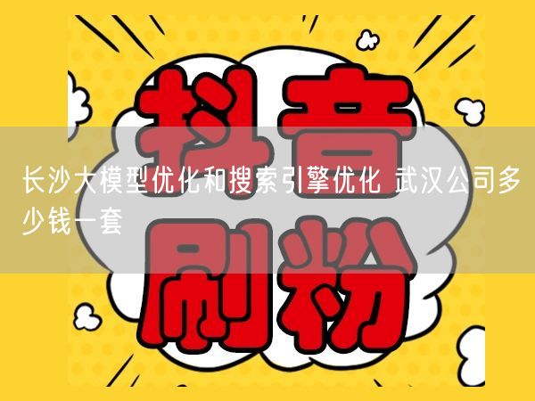 长沙大模型优化和搜索引擎优化 武汉公司多少钱一套
