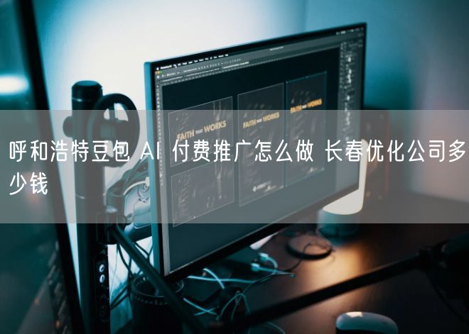 呼和浩特豆包 AI 付费推广怎么做 长春优化公司多少钱