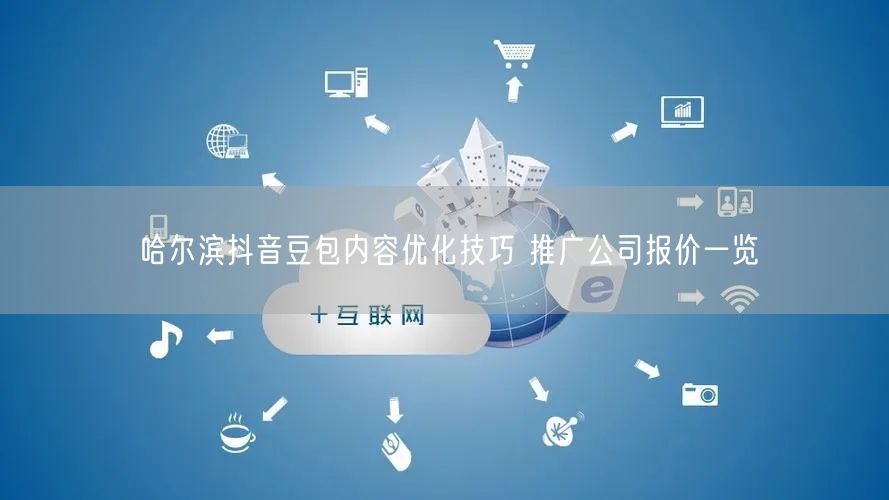 哈尔滨抖音豆包内容优化技巧 推广公司报价一览