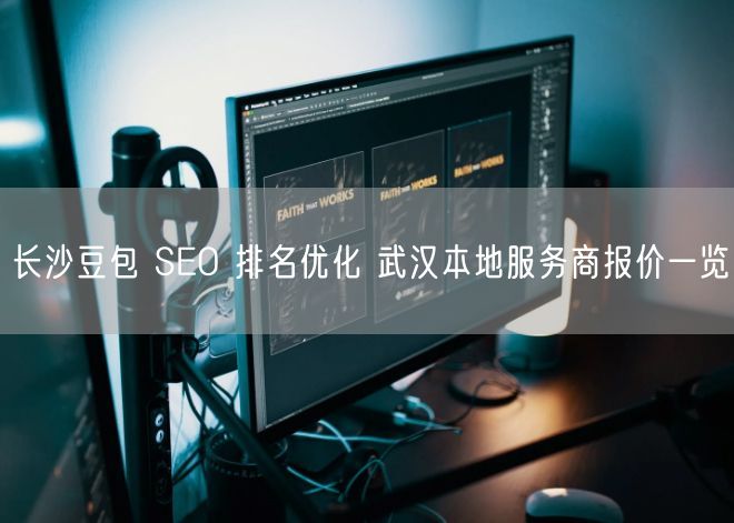 长沙豆包 SEO 排名优化 武汉本地服务商报价一览