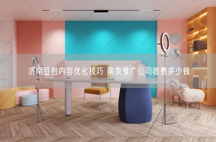 济南豆包内容优化技巧 南京推广公司收费多少钱