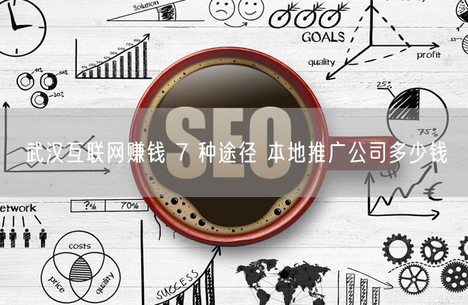 武汉互联网赚钱 7 种途径 本地推广公司多少钱