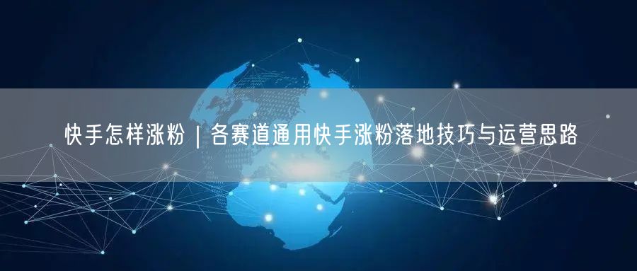 快手怎样涨粉｜各赛道通用快手涨粉落地技巧与运营思路